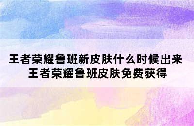 王者荣耀鲁班新皮肤什么时候出来 王者荣耀鲁班皮肤免费获得